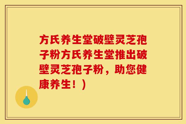 方氏养生堂破壁灵芝孢子粉方氏养生堂推出破壁灵芝孢子粉,助您健康养生!)-第1张图片-灵芝之家 方氏养生堂破壁灵芝孢子粉方氏养生堂推出破壁灵芝孢子粉,助您健康养生!)-第1张图片-灵芝之家