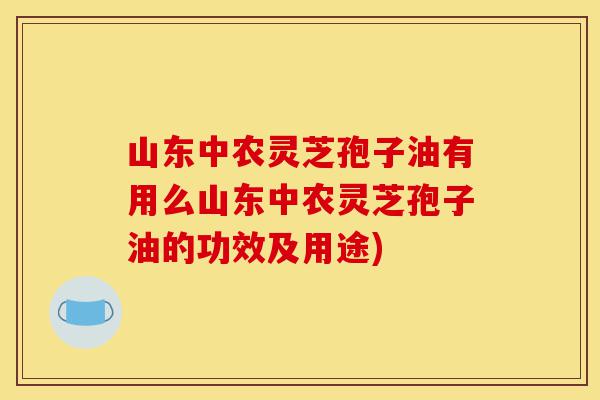山东中农灵芝孢子油有用么山东中农灵芝孢子油的功效及用途)-第1张图片-灵芝之家 山东中农灵芝孢子油有用么山东中农灵芝孢子油的功效及用途)-第1张图片-灵芝之家