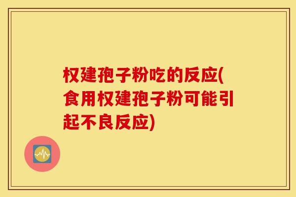 权建孢子粉吃的反应(食用权建孢子粉可能引起不良反应)-第1张图片-灵芝之家