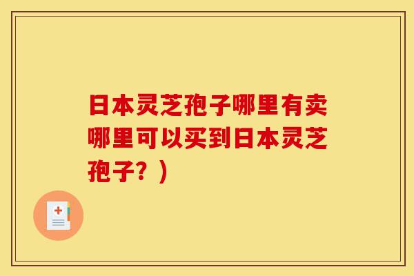 日本灵芝孢子哪里有卖哪里可以买到日本灵芝孢子?)-第1张图片-灵芝之家 日本灵芝孢子哪里有卖哪里可以买到日本灵芝孢子?)-第1张图片-灵芝之家