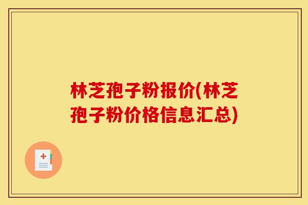 林芝孢子粉报价(林芝孢子粉价格信息汇总)-第1张图片-灵芝之家