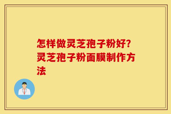 怎样做灵芝孢子粉好?灵芝孢子粉面膜制作方法-第1张图片-灵芝之家 怎样做灵芝孢子粉好?灵芝孢子粉面膜制作方法-第1张图片-灵芝之家