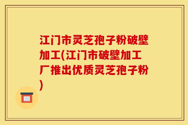 江门市灵芝孢子粉破壁加工(江门市破壁加工厂推出优质灵芝孢子粉)-第1张图片-灵芝之家 江门市灵芝孢子粉破壁加工(江门市破壁加工厂推出优质灵芝孢子粉)-第1张图片-灵芝之家