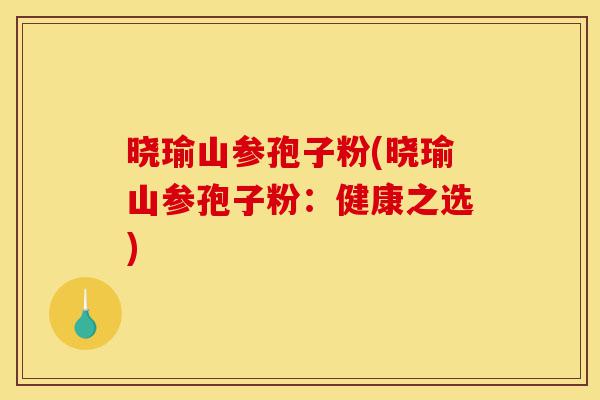 晓瑜山参孢子粉(晓瑜山参孢子粉:健康之选)-第1张图片-灵芝之家 晓瑜山参孢子粉(晓瑜山参孢子粉:健康之选)-第1张图片-灵芝之家