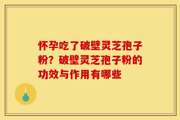怀孕吃了破壁灵芝孢子粉?破壁灵芝孢子粉的功效与作用有哪些-第1张图片-灵芝之家 怀孕吃了破壁灵芝孢子粉?破壁灵芝孢子粉的功效与作用有哪些-第1张图片-灵芝之家