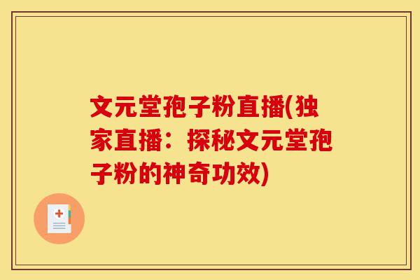文元堂孢子粉直播(独家直播:探秘文元堂孢子粉的神奇功效)-第1张图片-灵芝之家 文元堂孢子粉直播(独家直播:探秘文元堂孢子粉的神奇功效)-第1张图片-灵芝之家