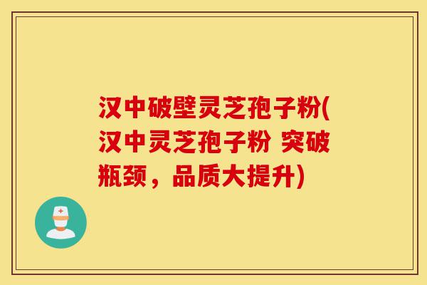 汉中破壁灵芝孢子粉(汉中灵芝孢子粉 突破瓶颈,品质大提升)-第1张图片-灵芝之家 汉中破壁灵芝孢子粉(汉中灵芝孢子粉 突破瓶颈,品质大提升)-第1张图片-灵芝之家
