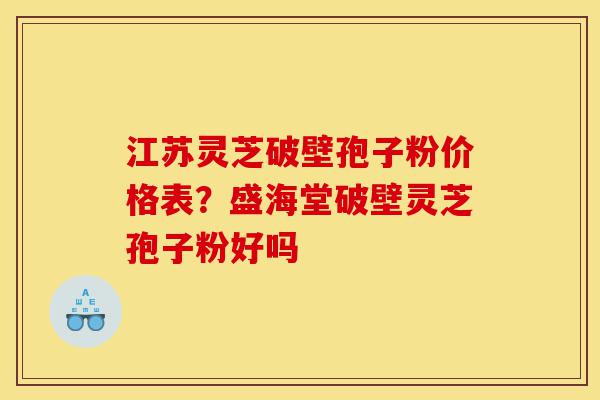 江苏灵芝破壁孢子粉价格表?盛海堂破壁灵芝孢子粉好吗-第1张图片-灵芝之家 江苏灵芝破壁孢子粉价格表?盛海堂破壁灵芝孢子粉好吗-第1张图片-灵芝之家