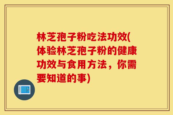 林芝孢子粉吃法功效(体验林芝孢子粉的健康功效与食用方法,你需要知道的事)-第1张图片-灵芝之家 林芝孢子粉吃法功效(体验林芝孢子粉的健康功效与食用方法,你需要知道的事)-第1张图片-灵芝之家