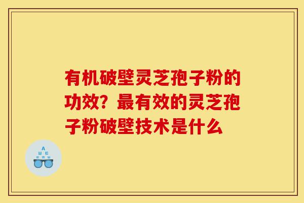 有机破壁灵芝孢子粉的功效?最有效的灵芝孢子粉破壁技术是什么-第1张图片-灵芝之家 有机破壁灵芝孢子粉的功效?最有效的灵芝孢子粉破壁技术是什么-第1张图片-灵芝之家