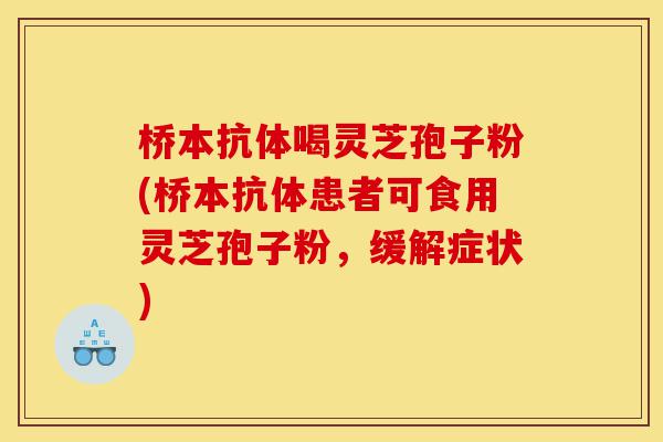 桥本抗体喝灵芝孢子粉(桥本抗体患者可食用灵芝孢子粉,缓解症状)-第1张图片-灵芝之家 桥本抗体喝灵芝孢子粉(桥本抗体患者可食用灵芝孢子粉,缓解症状)-第1张图片-灵芝之家