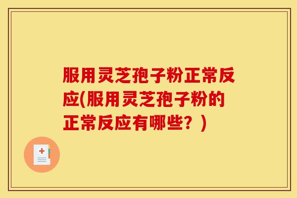 服用灵芝孢子粉正常反应(服用灵芝孢子粉的正常反应有哪些？)-第1张图片-灵芝之家