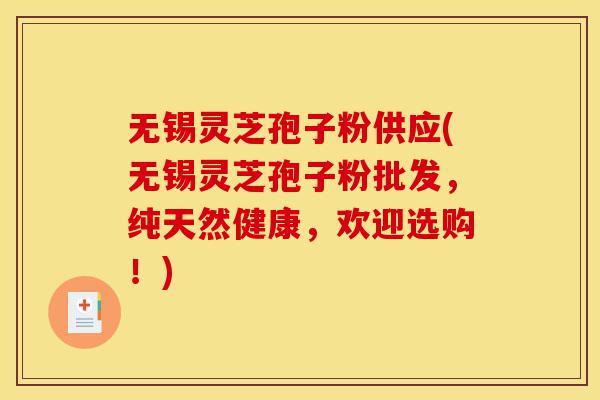 无锡灵芝孢子粉供应(无锡灵芝孢子粉批发,纯天然健康,欢迎选购!)-第1张图片-灵芝之家 无锡灵芝孢子粉供应(无锡灵芝孢子粉批发,纯天然健康,欢迎选购!)-第1张图片-灵芝之家