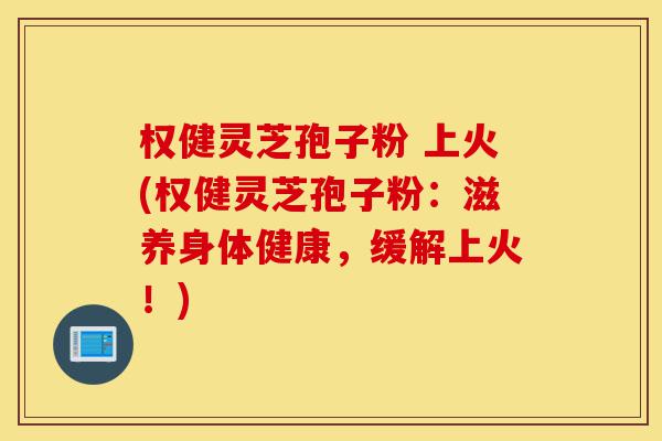 权健灵芝孢子粉 上火(权健灵芝孢子粉:滋养身体健康,缓解上火!)-第1张图片-灵芝之家 权健灵芝孢子粉 上火(权健灵芝孢子粉:滋养身体健康,缓解上火!)-第1张图片-灵芝之家