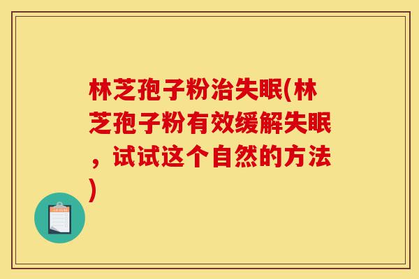 林芝孢子粉治失眠(林芝孢子粉有效缓解失眠,试试这个自然的方法)-第1张图片-灵芝之家 林芝孢子粉治失眠(林芝孢子粉有效缓解失眠,试试这个自然的方法)-第1张图片-灵芝之家