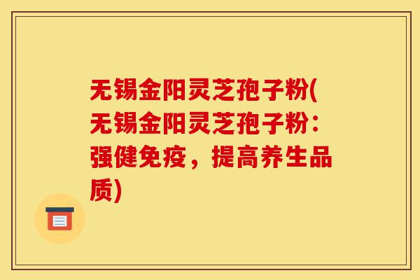 无锡金阳灵芝孢子粉(无锡金阳灵芝孢子粉:强健免疫,提高养生品质)-第1张图片-灵芝之家 无锡金阳灵芝孢子粉(无锡金阳灵芝孢子粉:强健免疫,提高养生品质)-第1张图片-灵芝之家