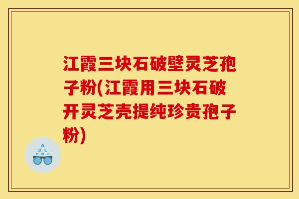 江霞三块石破壁灵芝孢子粉(江霞用三块石破开灵芝壳提纯珍贵孢子粉)-第1张图片-灵芝之家 江霞三块石破壁灵芝孢子粉(江霞用三块石破开灵芝壳提纯珍贵孢子粉)-第1张图片-灵芝之家