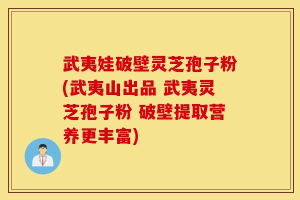武夷娃破壁灵芝孢子粉(武夷山出品 武夷灵芝孢子粉 破壁提取营养更丰富)-第1张图片-灵芝之家