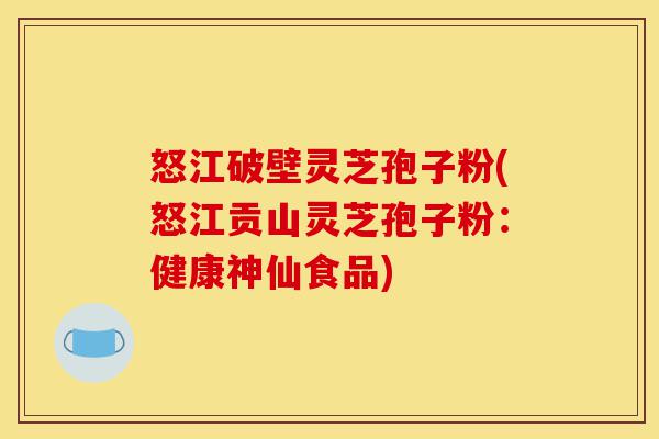 怒江破壁灵芝孢子粉(怒江贡山灵芝孢子粉:健康神仙食品)-第1张图片-灵芝之家 怒江破壁灵芝孢子粉(怒江贡山灵芝孢子粉:健康神仙食品)-第1张图片-灵芝之家