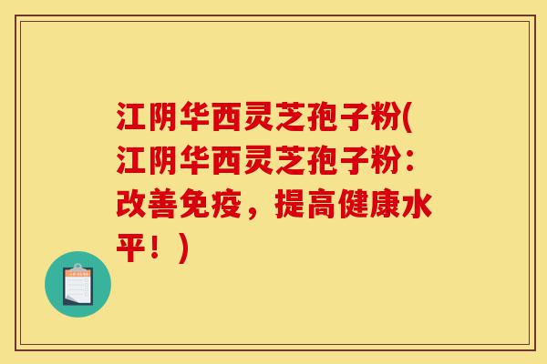 江阴华西灵芝孢子粉(江阴华西灵芝孢子粉:改善免疫,提高健康水平!)-第1张图片-灵芝之家 江阴华西灵芝孢子粉(江阴华西灵芝孢子粉:改善免疫,提高健康水平!)-第1张图片-灵芝之家