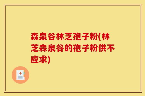 森泉谷林芝孢子粉(林芝森泉谷的孢子粉供不应求)-第1张图片-灵芝之家 森泉谷林芝孢子粉(林芝森泉谷的孢子粉供不应求)-第1张图片-灵芝之家