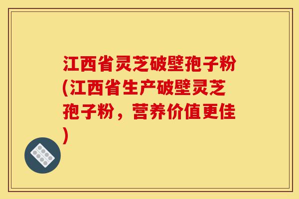 江西省灵芝破壁孢子粉(江西省生产破壁灵芝孢子粉,营养价值更佳)-第1张图片-灵芝之家 江西省灵芝破壁孢子粉(江西省生产破壁灵芝孢子粉,营养价值更佳)-第1张图片-灵芝之家