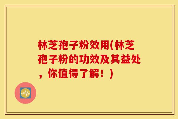 林芝孢子粉效用(林芝孢子粉的功效及其益处,你值得了解!)-第1张图片-灵芝之家 林芝孢子粉效用(林芝孢子粉的功效及其益处,你值得了解!)-第1张图片-灵芝之家