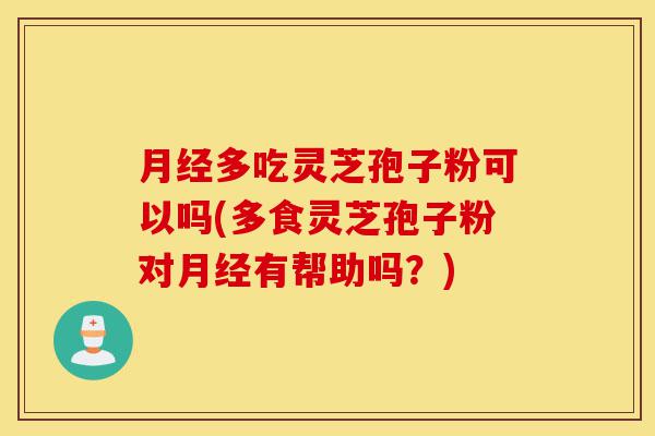 月经多吃灵芝孢子粉可以吗(多食灵芝孢子粉对月经有帮助吗?)-第1张图片-灵芝之家 月经多吃灵芝孢子粉可以吗(多食灵芝孢子粉对月经有帮助吗?)-第1张图片-灵芝之家