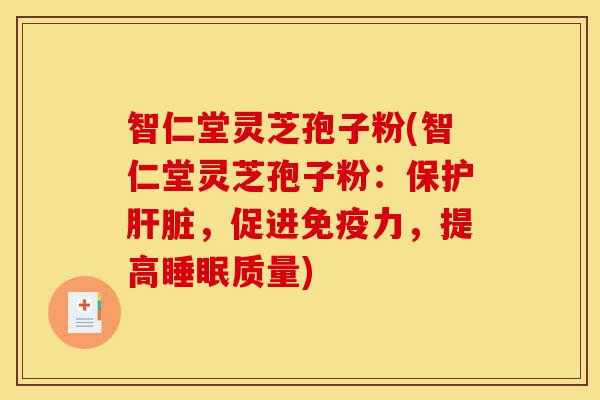 智仁堂灵芝孢子粉(智仁堂灵芝孢子粉：保护肝脏，促进免疫力，提高睡眠质量)-第1张图片-灵芝之家