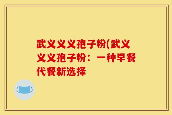 武义义义孢子粉(武义义义孢子粉:一种早餐代餐新选择-第1张图片-灵芝之家 武义义义孢子粉(武义义义孢子粉:一种早餐代餐新选择-第1张图片-灵芝之家
