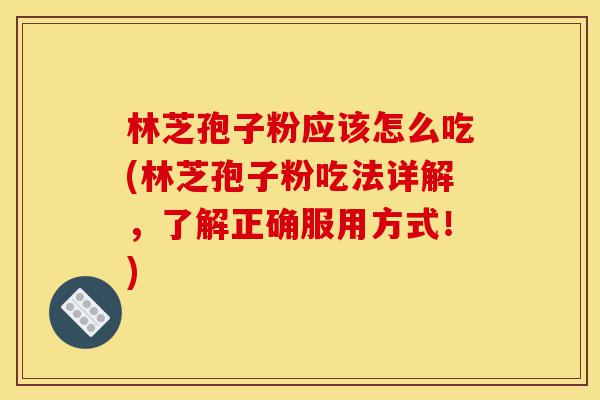 林芝孢子粉应该怎么吃(林芝孢子粉吃法详解,了解正确服用方式!)-第1张图片-灵芝之家 林芝孢子粉应该怎么吃(林芝孢子粉吃法详解,了解正确服用方式!)-第1张图片-灵芝之家
