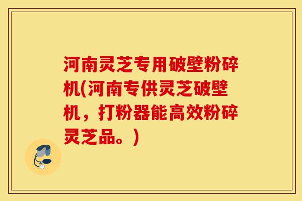 河南灵芝专用破壁粉碎机(河南专供灵芝破壁机,打粉器能高效粉碎灵芝品。)-第1张图片-灵芝之家 河南灵芝专用破壁粉碎机(河南专供灵芝破壁机,打粉器能高效粉碎灵芝品。)-第1张图片-灵芝之家