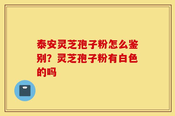 泰安灵芝孢子粉怎么鉴别?灵芝孢子粉有白色的吗-第1张图片-灵芝之家 泰安灵芝孢子粉怎么鉴别?灵芝孢子粉有白色的吗-第1张图片-灵芝之家