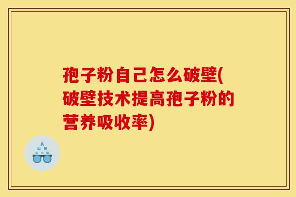 孢子粉自己怎么破壁(破壁技术提高孢子粉的营养吸收率)-第1张图片-灵芝之家 孢子粉自己怎么破壁(破壁技术提高孢子粉的营养吸收率)-第1张图片-灵芝之家