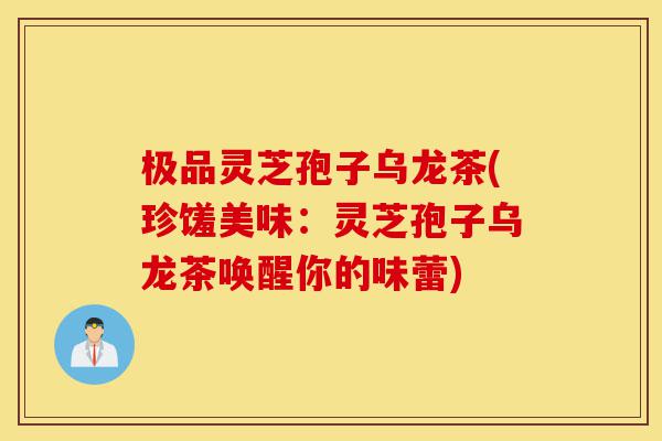 极品灵芝孢子乌龙茶(珍馐美味:灵芝孢子乌龙茶唤醒你的味蕾)-第1张图片-灵芝之家 极品灵芝孢子乌龙茶(珍馐美味:灵芝孢子乌龙茶唤醒你的味蕾)-第1张图片-灵芝之家