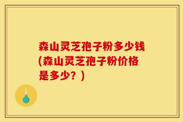 森山灵芝孢子粉多少钱(森山灵芝孢子粉价格是多少?)-第1张图片-灵芝之家 森山灵芝孢子粉多少钱(森山灵芝孢子粉价格是多少?)-第1张图片-灵芝之家