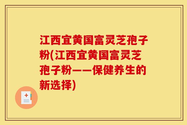 江西宜黄国富灵芝孢子粉(江西宜黄国富灵芝孢子粉——保健养生的新选择)-第1张图片-灵芝之家 江西宜黄国富灵芝孢子粉(江西宜黄国富灵芝孢子粉——保健养生的新选择)-第1张图片-灵芝之家