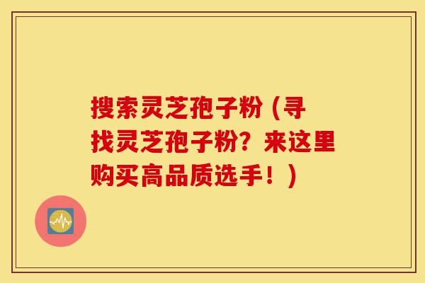 搜索灵芝孢子粉 (寻找灵芝孢子粉?来这里购买高品质选手!)-第1张图片-灵芝之家 搜索灵芝孢子粉 (寻找灵芝孢子粉?来这里购买高品质选手!)-第1张图片-灵芝之家