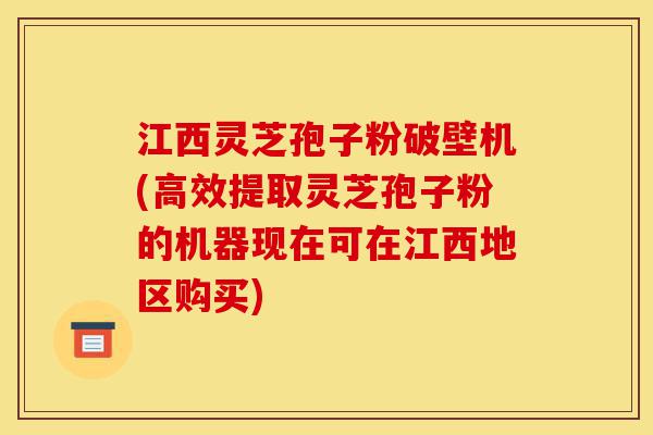 江西灵芝孢子粉破壁机(高效提取灵芝孢子粉的机器现在可在江西地区购买)-第1张图片-灵芝之家 江西灵芝孢子粉破壁机(高效提取灵芝孢子粉的机器现在可在江西地区购买)-第1张图片-灵芝之家