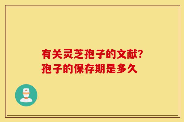 有关灵芝孢子的文献?孢子的保存期是多久-第1张图片-灵芝之家 有关灵芝孢子的文献?孢子的保存期是多久-第1张图片-灵芝之家