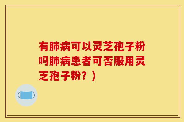 有肺病可以灵芝孢子粉吗肺病患者可否服用灵芝孢子粉?)-第1张图片-灵芝之家 有肺病可以灵芝孢子粉吗肺病患者可否服用灵芝孢子粉?)-第1张图片-灵芝之家