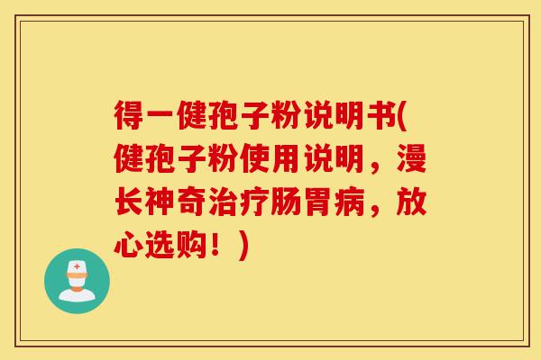 得一健孢子粉说明书(健孢子粉使用说明，漫长神奇治疗肠胃病，放心选购！)-第1张图片-灵芝之家