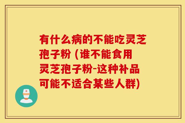 有什么病的不能吃灵芝孢子粉 (谁不能食用灵芝孢子粉-这种补品可能不适合某些人群)-第1张图片-灵芝之家 有什么病的不能吃灵芝孢子粉 (谁不能食用灵芝孢子粉-这种补品可能不适合某些人群)-第1张图片-灵芝之家