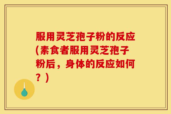 服用灵芝孢子粉的反应(素食者服用灵芝孢子粉后，身体的反应如何？)-第1张图片-灵芝之家