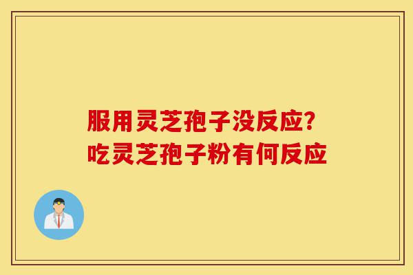 服用灵芝孢子没反应?吃灵芝孢子粉有何反应-第1张图片-灵芝之家 服用灵芝孢子没反应?吃灵芝孢子粉有何反应-第1张图片-灵芝之家