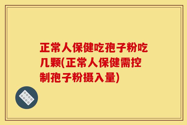 正常人保健吃孢子粉吃几颗(正常人保健需控制孢子粉摄入量)-第1张图片-灵芝之家 正常人保健吃孢子粉吃几颗(正常人保健需控制孢子粉摄入量)-第1张图片-灵芝之家