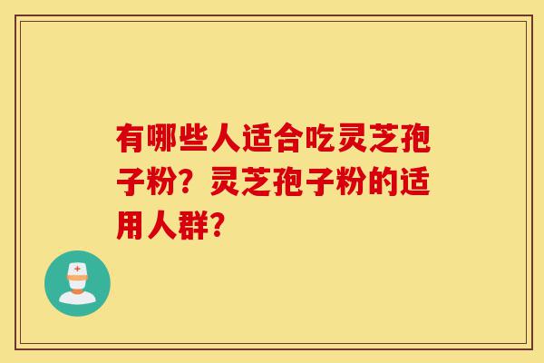 有哪些人适合吃灵芝孢子粉?灵芝孢子粉的适用人群?-第1张图片-灵芝之家 有哪些人适合吃灵芝孢子粉?灵芝孢子粉的适用人群?-第1张图片-灵芝之家