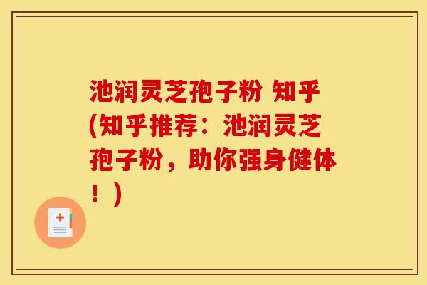 池润灵芝孢子粉 知乎(知乎推荐:池润灵芝孢子粉,助你强身健体!)-第1张图片-灵芝之家 池润灵芝孢子粉 知乎(知乎推荐:池润灵芝孢子粉,助你强身健体!)-第1张图片-灵芝之家