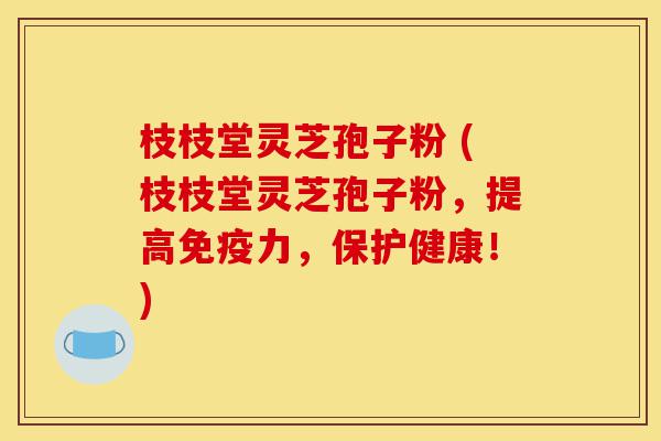 枝枝堂灵芝孢子粉 (枝枝堂灵芝孢子粉,提高免疫力,保护健康!)-第1张图片-灵芝之家 枝枝堂灵芝孢子粉 (枝枝堂灵芝孢子粉,提高免疫力,保护健康!)-第1张图片-灵芝之家