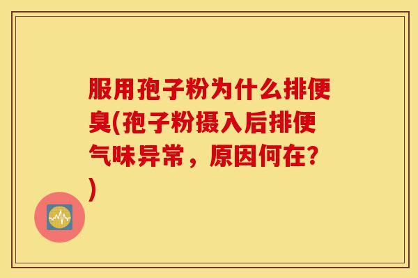 服用孢子粉为什么排便臭(孢子粉摄入后排便气味异常,原因何在?)-第1张图片-灵芝之家 服用孢子粉为什么排便臭(孢子粉摄入后排便气味异常,原因何在?)-第1张图片-灵芝之家